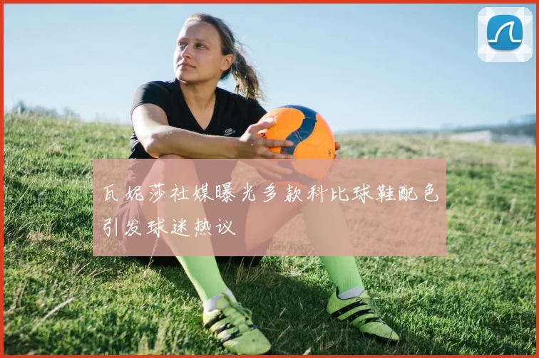 瓦妮莎社媒曝光多款科比球鞋配色引发球迷热议