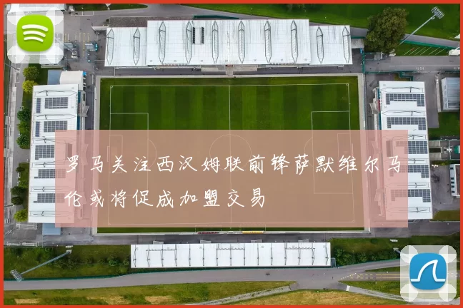 罗马关注西汉姆联前锋萨默维尔马伦或将促成加盟交易