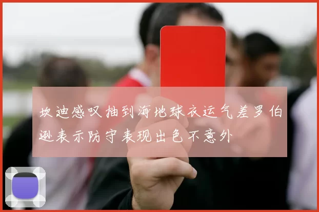 坎迪感叹抽到海地球衣运气差罗伯逊表示防守表现出色不意外