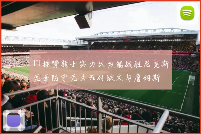 TT称赞骑士实力认为能战胜尼克斯无奈防守无力面对欧文与詹姆斯
