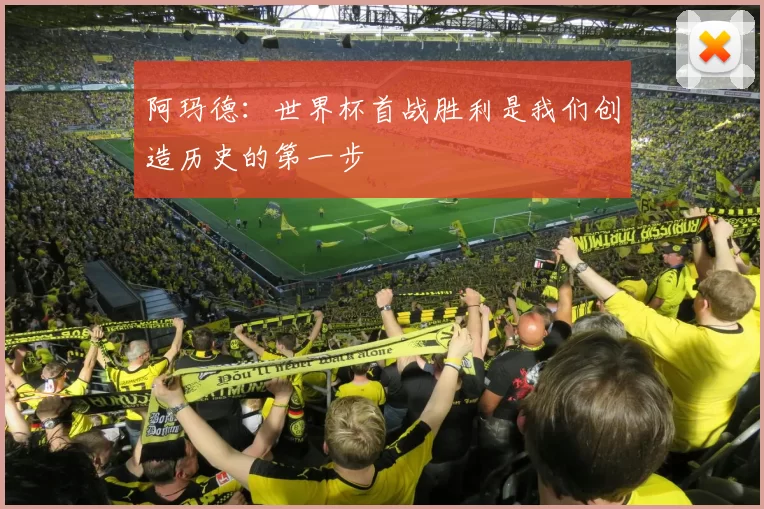 阿玛德：世界杯首战胜利是我们创造历史的第一步